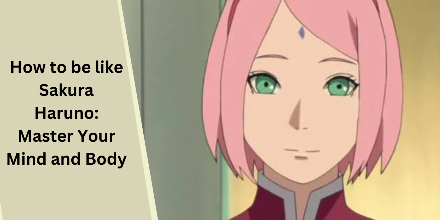 How to be like Sakura Haruno: Master Your Mind and Body